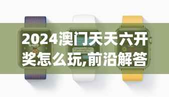 2024澳门天天六开奖怎么玩,前沿解答解释定义_watchOS93.995-4