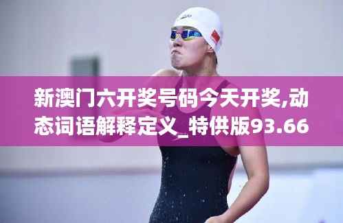 新澳门六开奖号码今天开奖,动态词语解释定义_特供版93.667