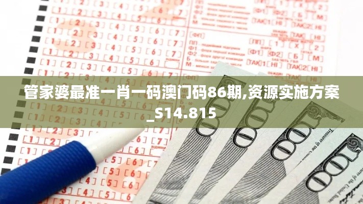 管家婆最准一肖一码澳门码86期,资源实施方案_S14.815