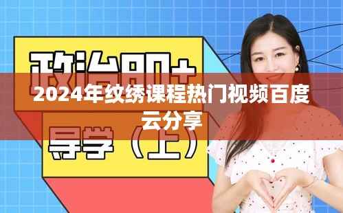 2024热门纹绣课程视频分享,百度云上的艺术之旅