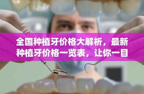 全国种植牙价格大解析，最新种植牙价格一览表，让你一目了然！