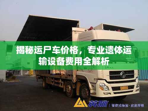 揭秘运尸车价格,专业遗体运输设备费用全解析
