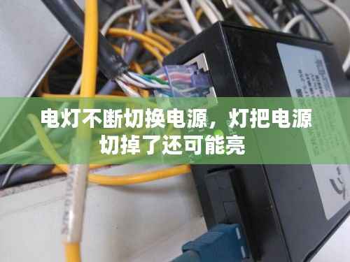 电灯不断切换电源,灯把电源切掉了还可能亮