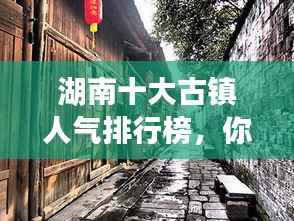 湖南十大古镇人气排行榜,你最喜欢哪个?