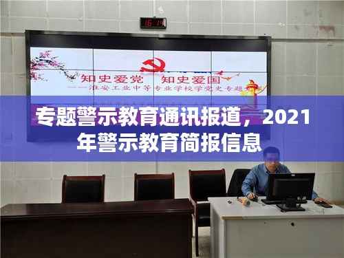 专题警示教育通讯报道,2021年警示教育简报信息