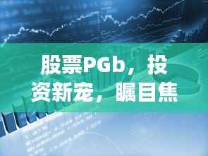 股票PGb,投资新宠,瞩目焦点!