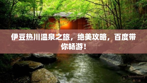 伊豆热川温泉之旅,绝美攻略,百度带你畅游!