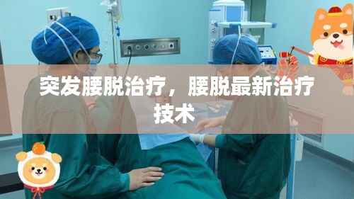 突发腰脱治疗,腰脱最新治疗技术