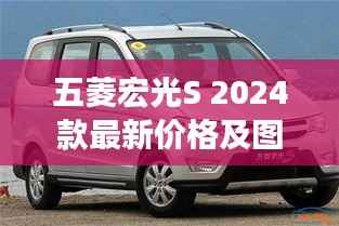五菱宏光S 2024款最新价格及图片曝光,全方位详解为您揭秘!