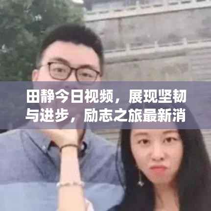 田静今日视频,展现坚韧与进步,励志之旅最新消息