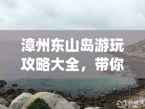 漳州东山岛游玩攻略大全,带你玩转海岛风情!