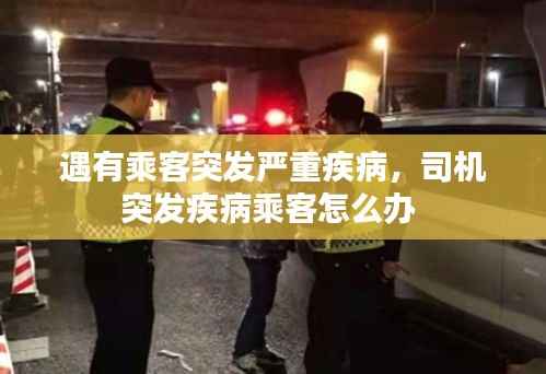 遇有乘客突发严重疾病,司机突发疾病乘客怎么办