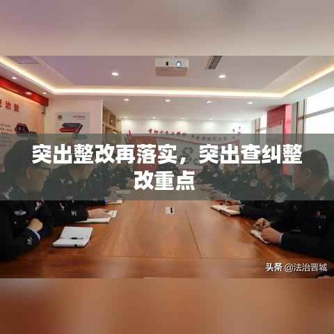 突出整改再落实,突出查纠整改重点