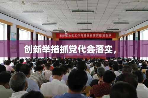 创新举措抓党代会落实,