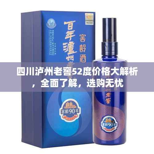 四川泸州老窖52度价格大解析,全面了解,选购无忧